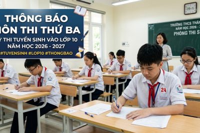 Thông báo môn thi thứ 3 trong Kỳ thi tuyển sinh vào lớp 10 năm học 2026 – 2027