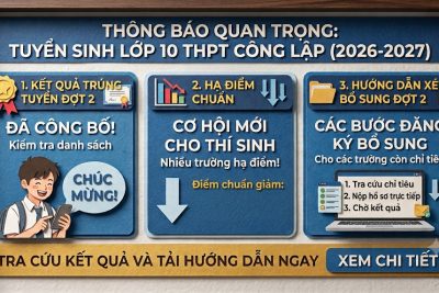 Thông báo kết quả trúng tuyển đợt 2, hạ điểm chuẩn và hướng dẫn xét tuyển bổ sung đợt 2 vào lớp 10 THPT công lập năm học 2026-2027